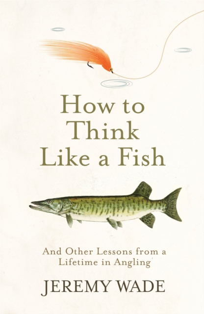 How to Think Like a Fish : And Other Lessons from a Lifetime in Angling, Paperback / softback Book