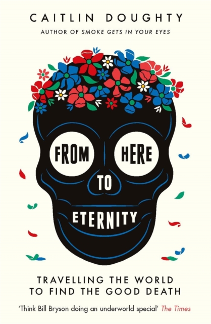 From Here to Eternity : Travelling the World to Find the Good Death, Paperback / softback Book