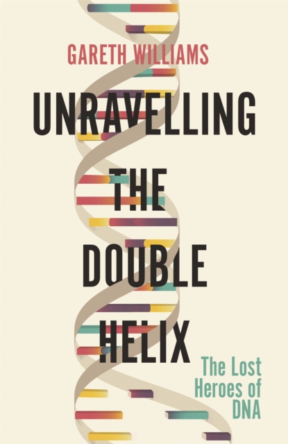 Unravelling the Double Helix : The Lost Heroes of DNA, Paperback / softback Book