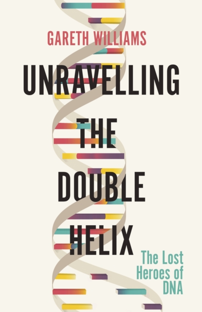 Unravelling the Double Helix : The Lost Heroes of DNA, EPUB eBook