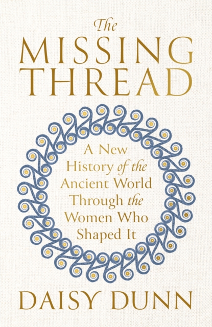 The Missing Thread : A New History of the Ancient World Through the Women Who Shaped It, Hardback Book
