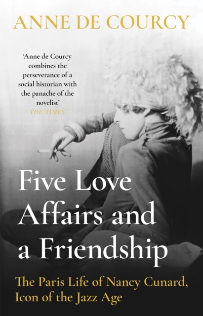 Five Love Affairs and a Friendship : The Paris Life of Nancy Cunard, Icon of the Jazz Age, Hardback Book