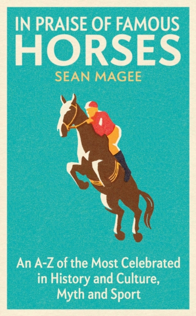 In Praise of Famous Horses : An A-Z of the Most Celebrated in History and Culture, Myth and Sport, Paperback / softback Book