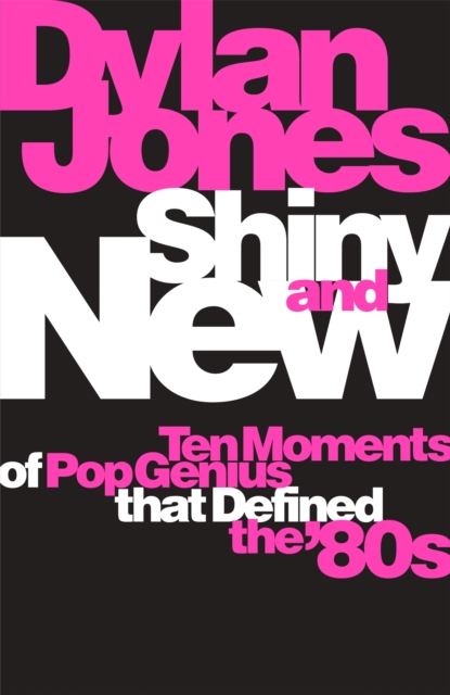 Shiny and New : Ten Moments of Pop Genius that Defined the '80s, Hardback Book