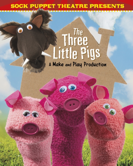 Sock Puppet Theatre Presents The Three Little Pigs : A Make & Play Production, PDF eBook