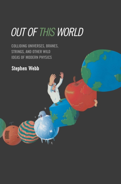 Out of this World : Colliding Universes, Branes, Strings, and Other Wild Ideas of Modern Physics, PDF eBook