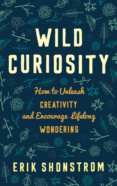 Wild Curiosity : How to Unleash Creativity and Encourage Lifelong Wondering, EPUB eBook