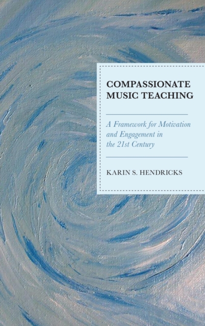 Compassionate Music Teaching : A Framework for Motivation and Engagement in the 21st Century, EPUB eBook