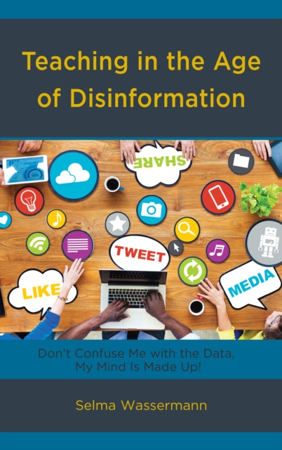 Teaching in the Age of Disinformation : Don't Confuse Me with the Data, My Mind Is Made Up!, Hardback Book