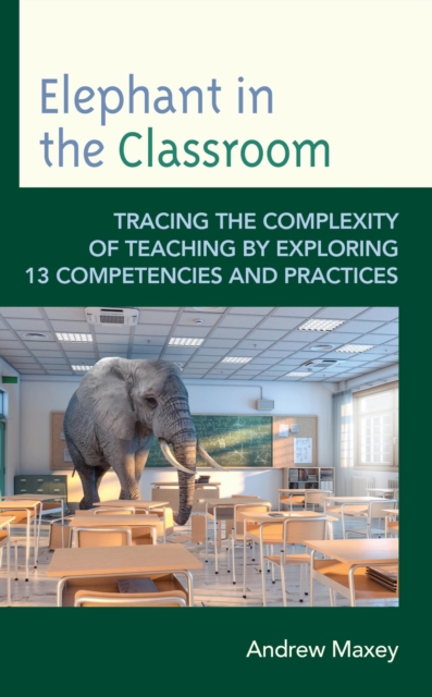 Elephant in the Classroom : Tracing the Complexity of Teaching by Exploring 13 Competencies and Practices, EPUB eBook