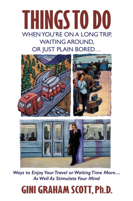 Things to Do When You'Re on a Long Trip, Waiting Around,  or Just Plain Bored... : Ways to Enjoy Your Travel or Waiting Time More...As Well as Stimulate Your Mind, EPUB eBook