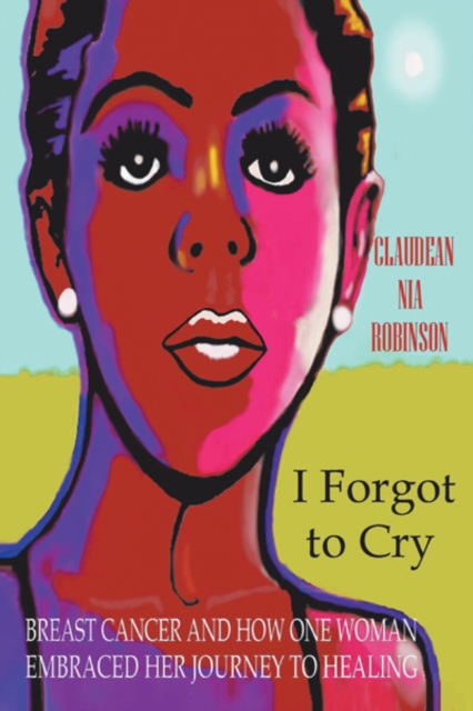 I Forgot to Cry : Breast Cancer and How One Woman Embraced Her Journey to Healing, EPUB eBook