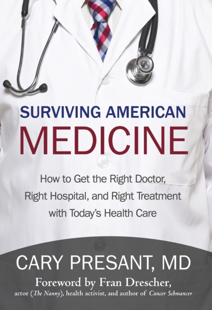 Surviving American Medicine : How to Get the Right Doctor, Right Hospital, and Right Treatment with Today'S Health Care, EPUB eBook