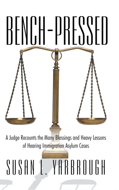 Bench-Pressed : A Judge Recounts the Many Blessings and Heavy Lessons of Hearing Immigration Asylum Cases, EPUB eBook