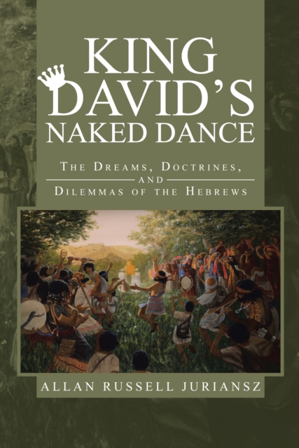 King David'S Naked Dance : The Dreams, Doctrines, and Dilemmas of the Hebrews, EPUB eBook