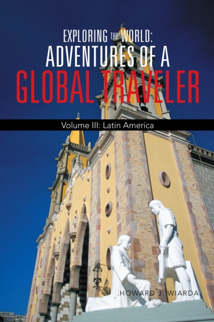 Exploring the World: Adventures of a Global Traveler : Volume Iii: Latin America, EPUB eBook