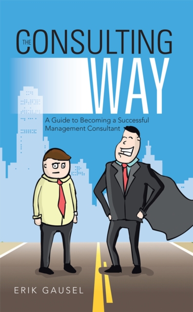 The Consulting Way : A Guide to Becoming a Successful Management Consultant, EPUB eBook