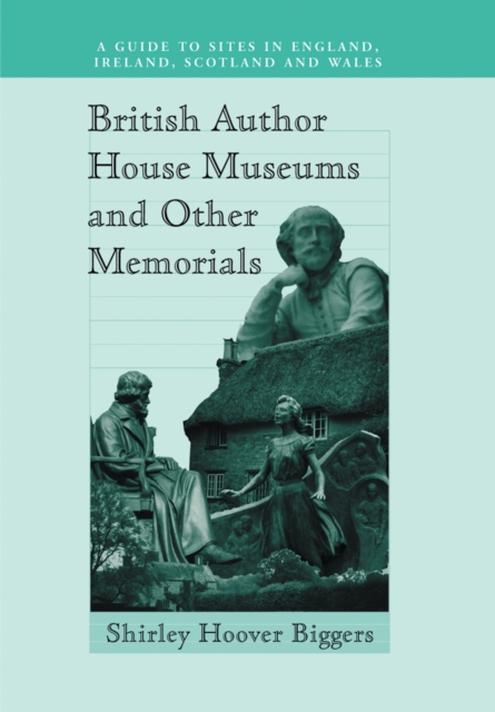 British Author House Museums and Other Memorials : A Guide to Sites in England, Ireland, Scotland and Wales, PDF eBook