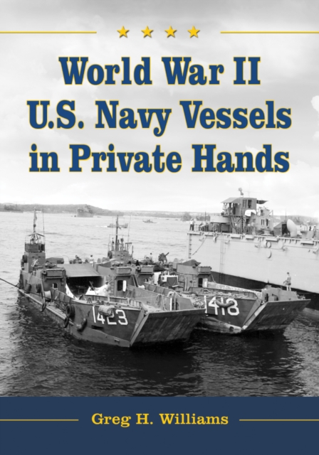 World War II U.S. Navy Vessels in Private Hands : The Boats and Ships Sold and Registered for Commercial and Recreational Purposes Under the American Flag, PDF eBook
