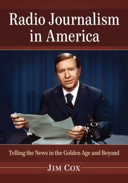 Radio Journalism in America : Telling the News in the Golden Age and Beyond, EPUB eBook