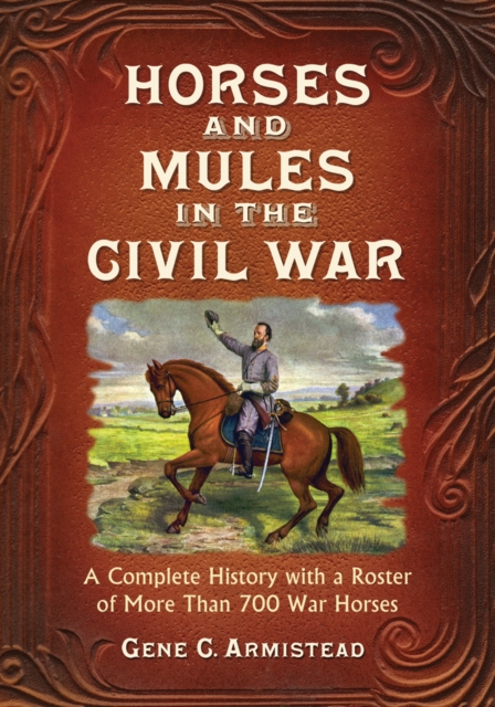 Horses and Mules in the Civil War : A Complete History with a Roster of More Than 700 War Horses, EPUB eBook