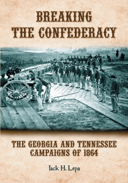 Breaking the Confederacy : The Georgia and Tennessee Campaigns of 1864, PDF eBook