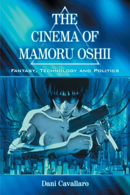 The Cinema of Mamoru Oshii : Fantasy, Technology and Politics, EPUB eBook