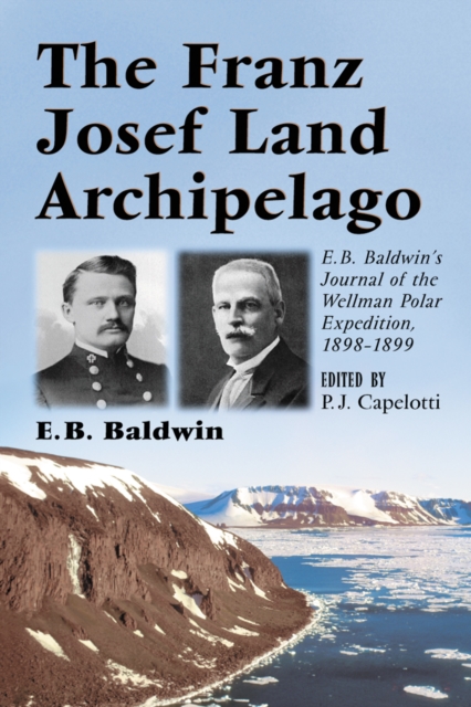 The Franz Josef Land Archipelago : E.B. Baldwin's Journal of the Wellman Polar Expedition, 1898-1899, PDF eBook