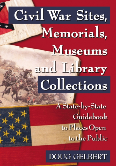 Civil War Sites, Memorials, Museums and Library Collections : A State-by-State Guidebook to Places Open to the Public, PDF eBook