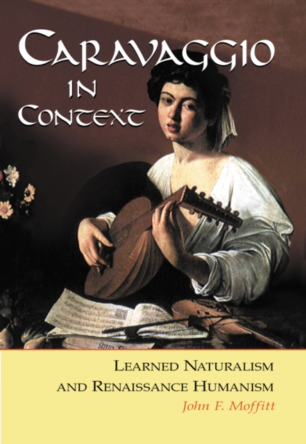 Caravaggio in Context : Learned Naturalism and Renaissance Humanism, PDF eBook