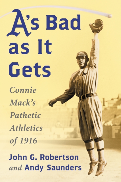 A's Bad as It Gets : Connie Mack's Pathetic Athletics of 1916, EPUB eBook