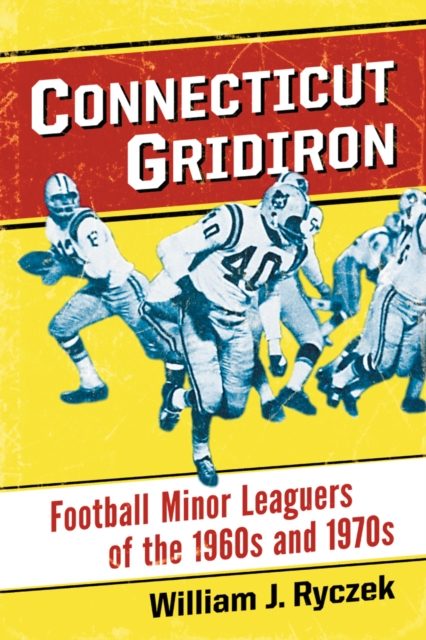Connecticut Gridiron : Football Minor Leaguers of the 1960s and 1970s, EPUB eBook