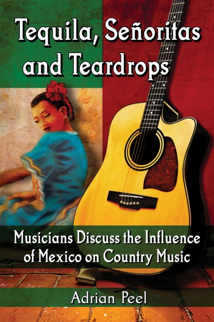Tequila, Senoritas and Teardrops : Musicians Discuss the Influence of Mexico on Country Music, EPUB eBook