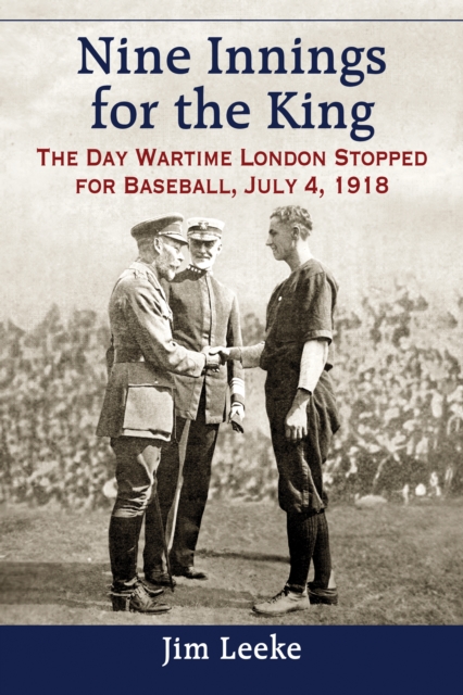 Nine Innings for the King : The Day Wartime London Stopped for Baseball, July 4, 1918, EPUB eBook