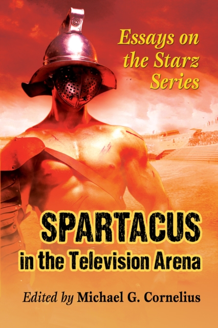 Spartacus in the Television Arena : Essays on the Starz Series, EPUB eBook