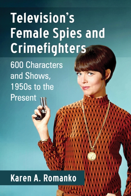 Television's Female Spies and Crimefighters : 600 Characters and Shows, 1950s to the Present, EPUB eBook