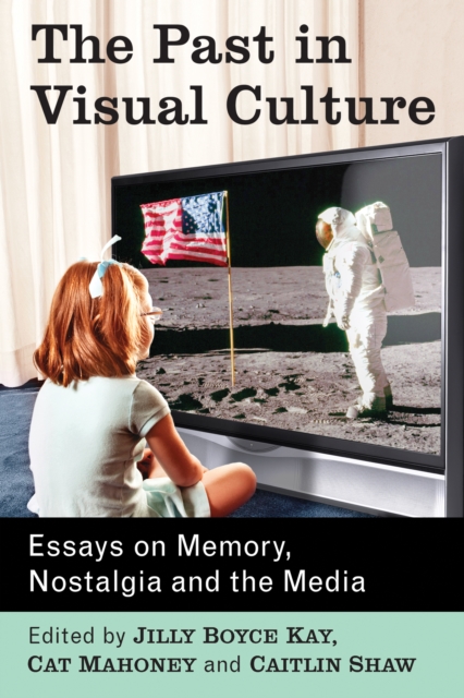 The Past in Visual Culture : Essays on Memory, Nostalgia and the Media, EPUB eBook