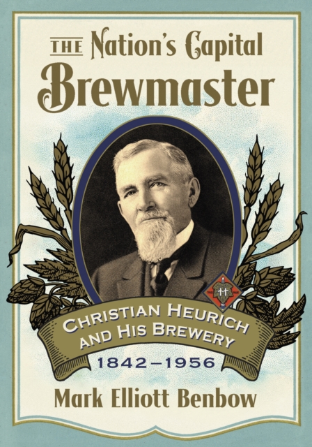 The Nation's Capital Brewmaster : Christian Heurich and His Brewery, 1842-1956, EPUB eBook