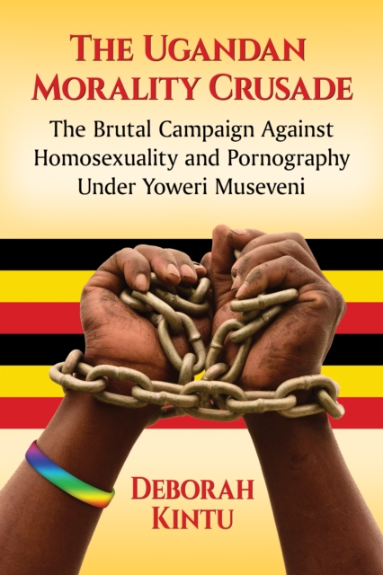 The Ugandan Morality Crusade : The Brutal Campaign Against Homosexuality and Pornography Under Yoweri Museveni, EPUB eBook