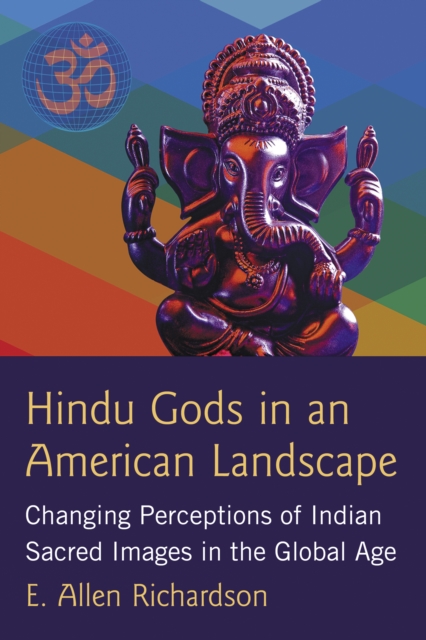 Hindu Gods in an American Landscape : Changing Perceptions of Indian Sacred Images in the Global Age, EPUB eBook