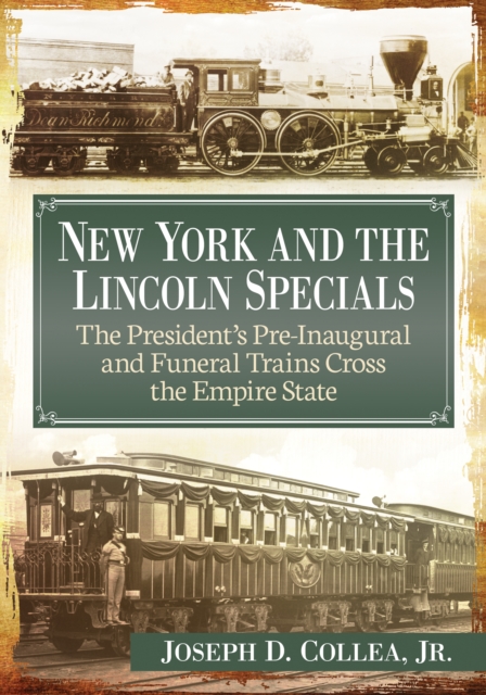 New York and the Lincoln Specials : The President's Pre-Inaugural and Funeral Trains Cross the Empire State, EPUB eBook