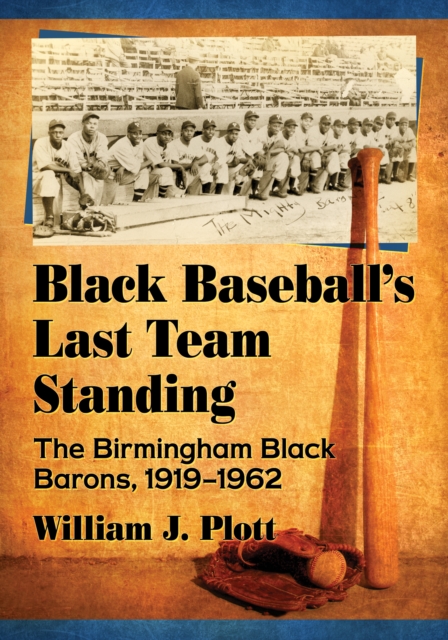 Black Baseball's Last Team Standing : The Birmingham Black Barons, 1919-1962, EPUB eBook