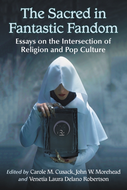 The Sacred in Fantastic Fandom : Essays on the Intersection of Religion and Pop Culture, EPUB eBook