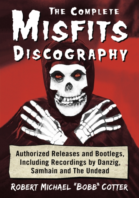 The Complete Misfits Discography : Authorized Releases and Bootlegs, Including Recordings by Danzig, Samhain and The Undead, EPUB eBook