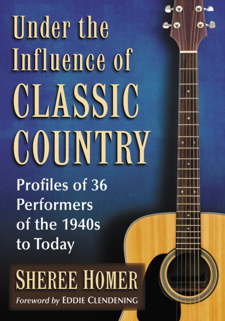 Under the Influence of Classic Country : Profiles of 36 Performers of the 1940s to Today, EPUB eBook
