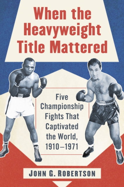 When the Heavyweight Title Mattered : Five Championship Fights That Captivated the World, 1910-1971, EPUB eBook
