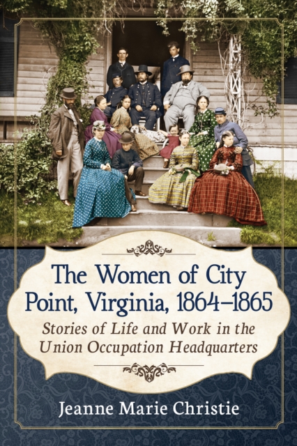 The Women of City Point, Virginia, 1864-1865 : Stories of Life and Work in the Union Occupation Headquarters, EPUB eBook