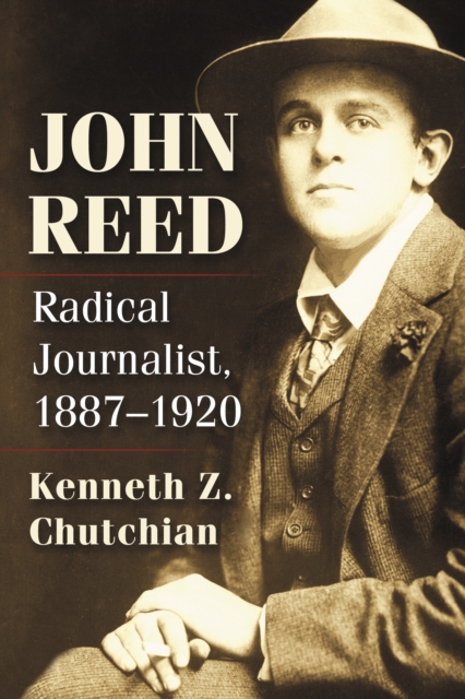 John Reed : Radical Journalist, 1887-1920, EPUB eBook