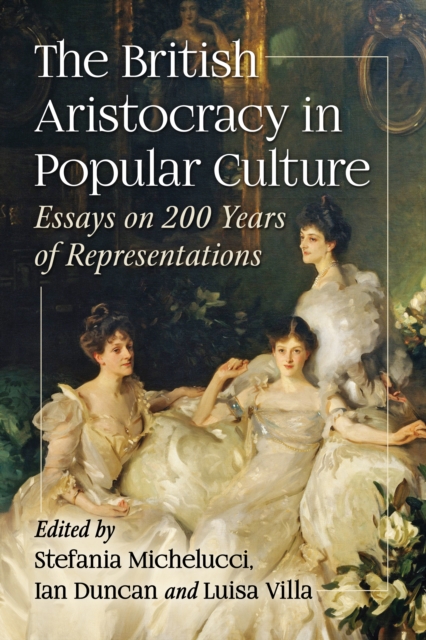 The British Aristocracy in Popular Culture : Essays on 200 Years of Representations, EPUB eBook