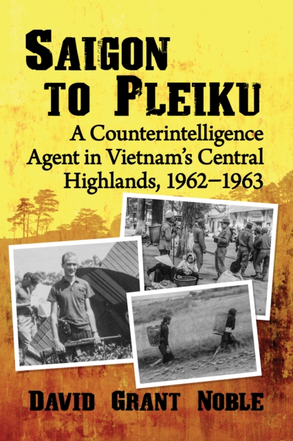 Saigon to Pleiku : A Counterintelligence Agent in Vietnam's Central Highlands, 1962-1963, EPUB eBook